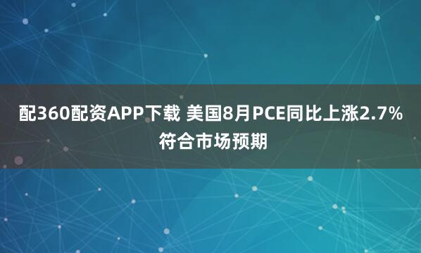 配360配资APP下载 美国8月PCE同比上涨2.7% 符合市场预期