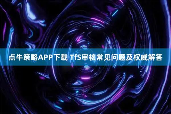 点牛策略APP下载 TfS审核常见问题及权威解答