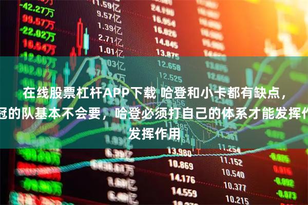 在线股票杠杆APP下载 哈登和小卡都有缺点，争冠的队基本不会要，哈登必须打自己的体系才能发挥作用