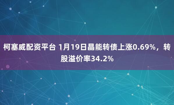 柯塞威配资平台 1月19日晶能转债上涨0.69%，转股溢价率34.2%