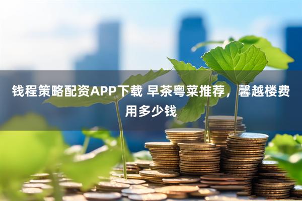 钱程策略配资APP下载 早茶粤菜推荐，馨越楼费用多少钱